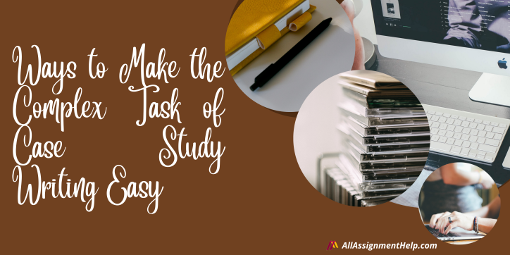 Ways-to-Make-the-Complex-Task-of-Case-Study-Writing-Easy