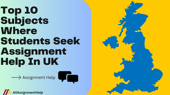 Top 10 Subjects Where Students Seek Assignment Help In UK